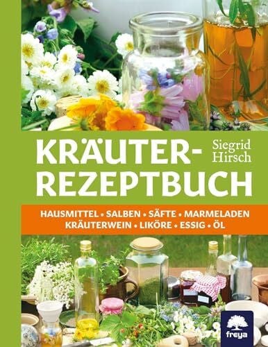 Hirsch, Siegrid Kräuter-Rezeptbuch: Hausmittel, Säfte, Mus & Marmeladen, Kräuterwein, Liköre & Kräuterschnaps, Essig & Öl: Hausmittel & Salben, Säfte & Marmeladen, Kräuterwein & Liköre, Essig & Öl