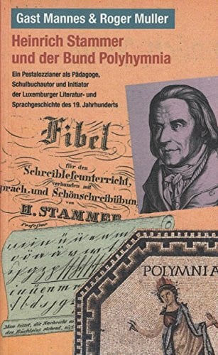 Mannes Gast und Roger Muller Heinrich Stammer und der Bund Polyhymnia. Ein Pestalozzianer als Pädagoge, Schulbuchautor und Initiator der Luxemburger Literatur- und Sprachgeschichte des 19. Jahrhunderts.