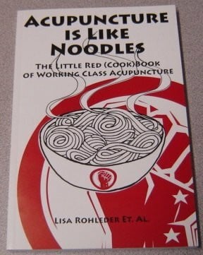 Acupuncture Is Like Noodles : The Little Red (Cook) Book of Working Class Acupuncture