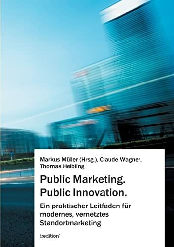Helbling, Thomas Public Marketing. Public Innovation.: Ein praktischer Leitfaden für modernes, vernetztes Standortmarketing