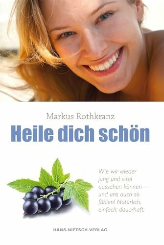 Rothkranz, Markus Heile dich schön: Wie wir jung und vital aussehen können und - uns auch fühlen! Natürlich, einfach, dauerhaft