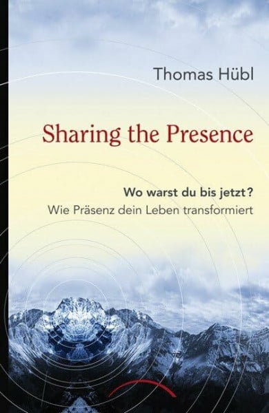Hübl, Thomas Sharing The Presence: Wo warst du bis jetzt? Wie Präsenz dein Leben transformiert