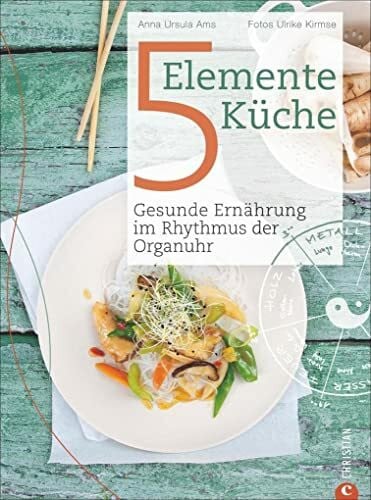 Kirmse, Ulrike 5 Elemente Kochbuch: Gesunde Ernährung im Rhythmus der Organuhr. Eine Einführung in die ganzheitliche Ernährung nach der Traditionellen Chinesischen Medizin: das Kochbuch Die 5-Elemente Küche