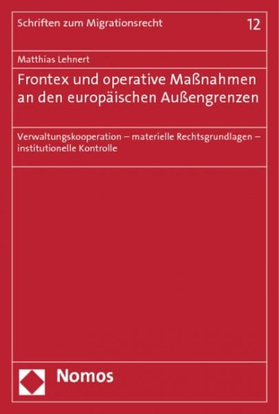 Lehnert, Matthias Frontex und operative Maßnahmen an den europäischen Außengrenzen: Verwaltungskooperation - materielle Rechtsgrundlagen - institutionelle Kontrolle (Schriften zum Migrationsrecht, Band 12)