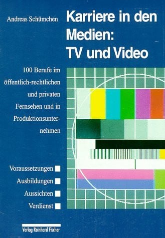 Karriere in den Medien: TV und Video: 100 Berufe im öffentlich-rechtlichen und privaten Fernsehen und in Produktionsunternehmen
