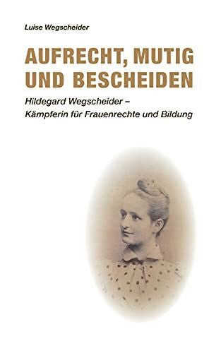 Wehnl, Christopher Aufrecht, mutig und bescheiden: Hildegard Wegscheider - Kämpferin für Frauenrechte und Bildung