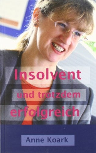 Koark, Anne Insolvent und trotzdem erfolgreich: Tagebuch einer Insolvenz