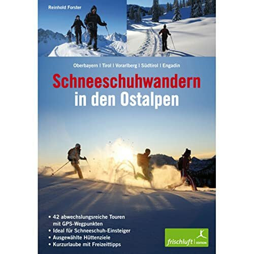 Forster, Reinhold Schneeschuhwandern in den Ostalpen: Oberbayern, Tirol, Vorarlberg, Südtirol, Engadin 42 abwechslungsreiche Touren mit GPS-Wegpunkten, ideal für ... Hüttenziele, Kurzurlaube mit Freizeittipps