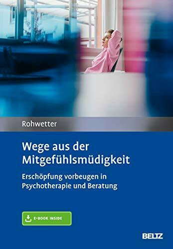 Rohwetter, Angelika Wege aus der Mitgefühlsmüdigkeit: Erschöpfung vorbeugen in Psychotherapie und Beratung. Mit E-Book inside und Arbeitsmaterial