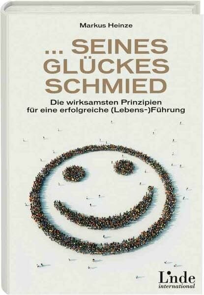 Heinze, Markus ... seines Glückes Schmied: Die wirksamsten Prinzipien für eine erfolgreiche Lebensführung