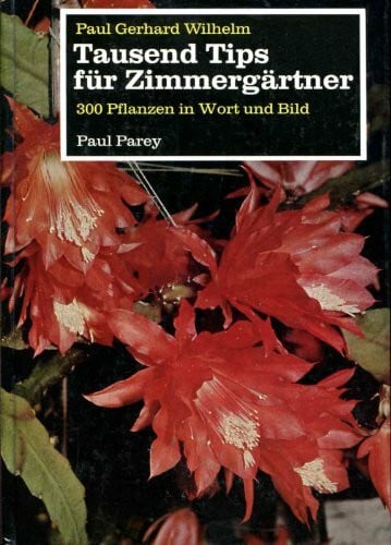 Wilhelm, Paul Gerhard Tausend Tips für Zimmergärtner : 300 Pflanzen in Wort u. Bild; ein Leitfaden d. häusl. Blumenpflege f. jedermann.