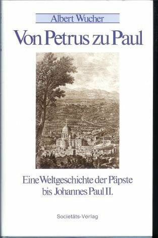 Wucher, Albert Von Petrus zu Paul: Weltgeschichte der Päpste bis Johannes Paul II.