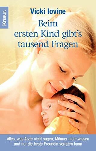 Iovine, Vicki Beim ersten Kind gibt's tausend Fragen: Alles, was Ärzte nicht sagen, Männer nicht wissen und nur die beste Freundin verraten kann