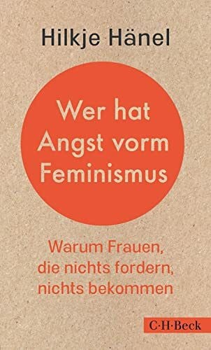 Hänel, Hilkje Wer hat Angst vorm Feminismus: Warum Frauen, die nichts fordern, nichts bekommen (Beck Paperback)