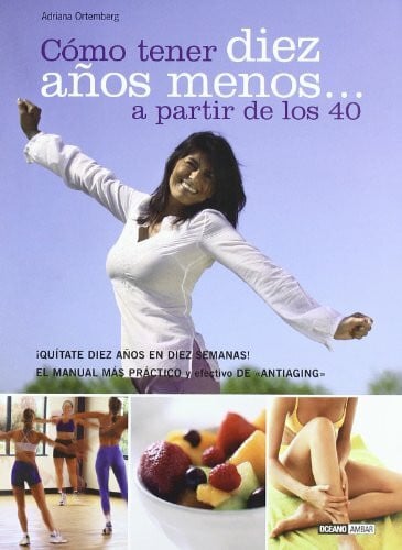 Ortemberg, Adriana Cómo tener diez años menos a partir de los 40 : quítate diez años en diez semanas (Mente, cuerpo y espíritu)