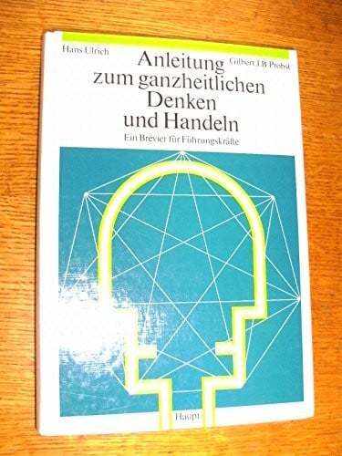 Probst, Gilbert J Anleitung zum ganzheitlichen Denken und Handeln: Ein Brevier für Führungskräfte
