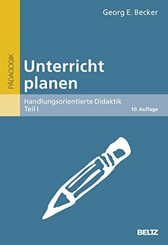 Becker, Georg E. Unterricht planen: Handlungsorientierte Didaktik, Teil I (Beltz Grüne Reihe)