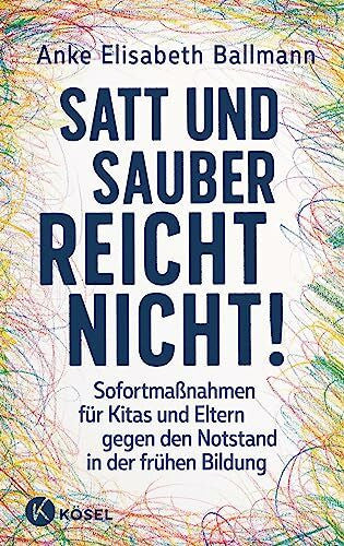 Ballmann, Anke Elisabeth Satt und sauber reicht nicht!: Sofortmaßnahmen für Kitas und Eltern gegen den Notstand in der frühen Bildung