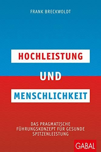 Breckwoldt, Frank Hochleistung und Menschlichkeit: Das pragmatische Führungskonzept für gesunde Spitzenleistung (Dein Business)