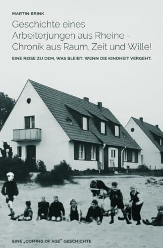 Brink, Martin Geschichte eines Arbeiterjungen aus Rheine - Chronik aus Raum, Zeit und Wille!: Eine Reise zu dem, was bleibt, wenn die Kindheit vergeht.