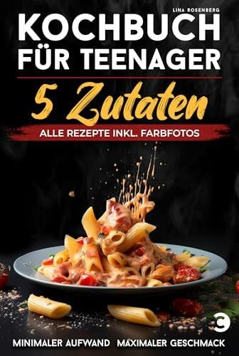 Lina Rosenberg Kochbuch für Teenager – 5 Zutaten: alle Rezepte inkl. Farbfotos – Minimaler Aufwand, maximaler Geschmack