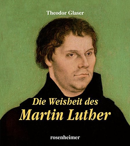 Theodor Glaser Die Weisheit des Martin Luther