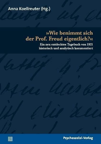 Anna Koellreuter »Wie benimmt sich der Prof. Freud eigentlich?«: Ein neu entdecktes Tagebuch von 1921 historisch und analytisch kommentiert (Bibliothek der Psychoanalyse)