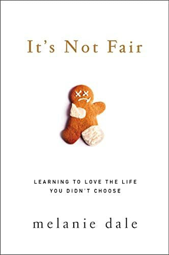 Dale, Melanie It's Not Fair: Learning to Love the Life You Didn't Choose