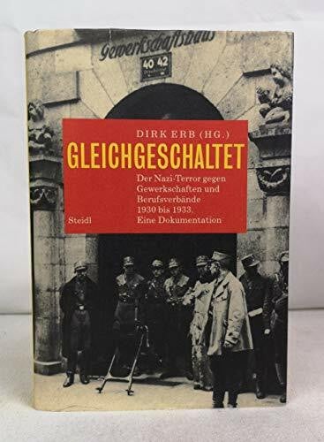 Dirk Erb Gleichgeschaltet. Der Nazi-Terror gegen Gewerkschaften und Berufsverbände 1930 bis 1933: Der Nazi-Terror gegen Gewerkschaften und Berufsverbände 1930 bis 1933 - Eine Dokumentation