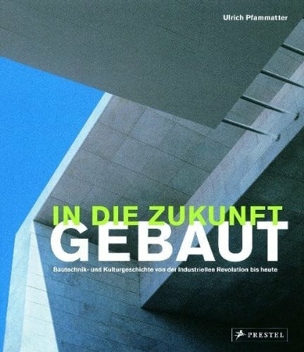 Pfammatter, Ulrich In die Zukunft gebaut: Bautechnik- und Kulturgeschichte von der Industriellen Revolution bis heute