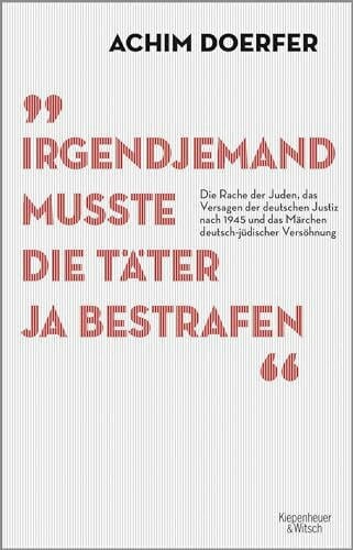 Doerfer, Achim Irgendjemand musste die Täter ja bestrafen: Die Rache der Juden, das Versagen der deutschen Justiz nach 1945 und das Märchen deutsch-jüdischer Versöhnung