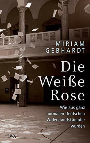 Gebhardt, Miriam Die Weiße Rose: Wie aus ganz normalen Deutschen Widerstandskämpfer wurden