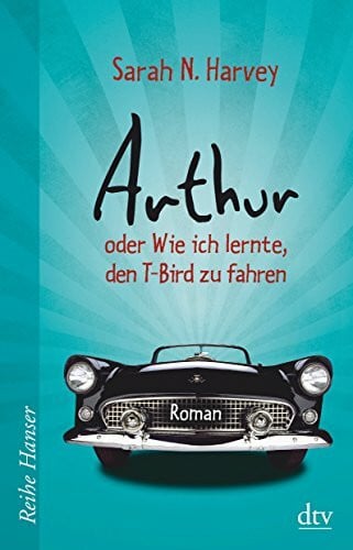 Harvey, Sarah N. Arthur oder Wie ich lernte, den T-Bird zu fahren: Roman