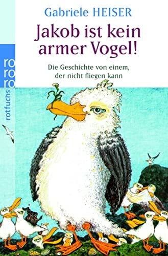Heiser, Gabriele Jakob ist kein armer Vogel!: Die Geschichte von einem, der nicht fliegen kann