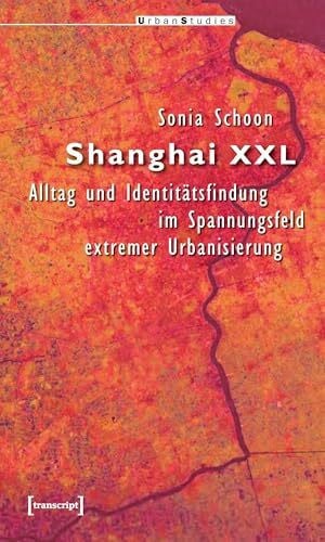 Schoon, Sonia Shanghai XXL: Alltag und Identitätsfindung im Spannungsfeld extremer Urbanisierung (Urban Studies)