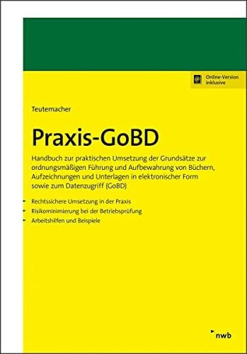Teutemacher, Tobias Praxis-GoBD: Handbuch zur praktischen Umsetzung der Grundsätze zur ordnungsmäßigen Führung und Aufbewahrung von Büchern, Aufzeichnungen und Unterlagen ... Form sowie zum Datenzugriff (GoBD).