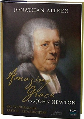 Aitken, Jonathan Amazing Grace und John Newton: Sklavenhändler, Pastor, Liederdichter