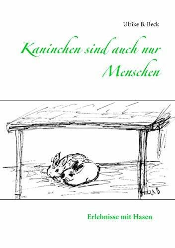 Beck, Ulrike B. Kaninchen sind auch nur Menschen: Erlebnisse mit Hasen