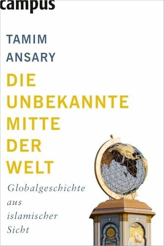 Neubauer, Jürgen Die unbekannte Mitte der Welt: Globalgeschichte aus islamischer Sicht