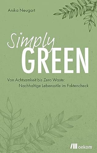 Neugart, Anika Simply Green: Von Achtsamkeit bis Zero Waste: Nachhaltige Lebensstile im Faktencheck. Konsum, Ernährung, Mobilität und praktische Tipps für einen umweltfreundlichen Alltag