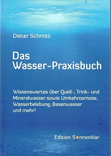 Schmitt, Dieter Das Wasser-Praxisbuch: Wissenswertes über Quell-, Mineral-, Leitungswasser sowie Wasserbelebung, Umkehrosmose, Destillation, Basenwasser und mehr! (Edition Sonnenklar)