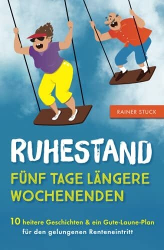 Stuck, Rainer Ruhestand - Fünf Tage längere Wochenenden - 10 heitere Geschichten und ein Gute-Laune-Plan für den gelungenen Renteneintritt
