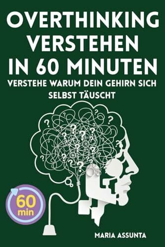Assunta, Maria Overthinking verstehen in 60 Minuten: Dein Gedankenkarussell durchschauen, negative Denkmuster endlich stoppen und die Ursachen für zu viel Denken entschlüsseln