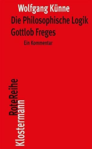 Künne, Wolfgang Die Philosophische Logik Gottlob Freges: Ein Kommentar mit den Texten des Vorworts zu 'Grundgesetze der Arithmetik' und der 'Logischen Untersuchungen ... I-IV' (Klostermann RoteReihe, Band 30)