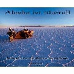 Uwe Krauss Alaska ist überall: Momentaufnahmen einer Abenteuerreise um die Welt