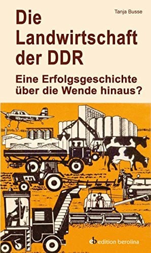Tanja Busse Die Landwirtschaft der DDR: Eine Erfolgsgeschichte über die Wende hinaus? (Edition Berolina)