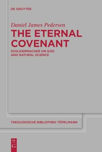 Pedersen, Daniel James The Eternal Covenant: Schleiermacher on God and Natural Science (Theologische Bibliothek Töpelmann, 181)