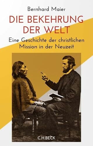 Maier, Bernhard Die Bekehrung der Welt: Eine Geschichte der christlichen Mission in der Neuzeit
