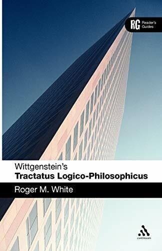 White, Roger M. Wittgenstein's 'Tractatus Logico-Philosophicus': A Reader's Guide (Reader's Guides)