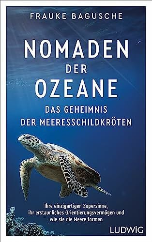 Bagusche, Frauke Nomaden der Ozeane – Das Geheimnis der Meeresschildkröten: Ihre einzigartigen Supersinne, ihr erstaunliches Orientierungsvermögen und wie sie die Meere formen